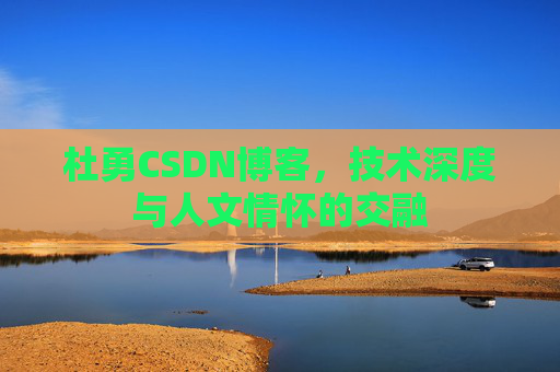 杜勇CSDN博客,技术深度与人文情怀的交融